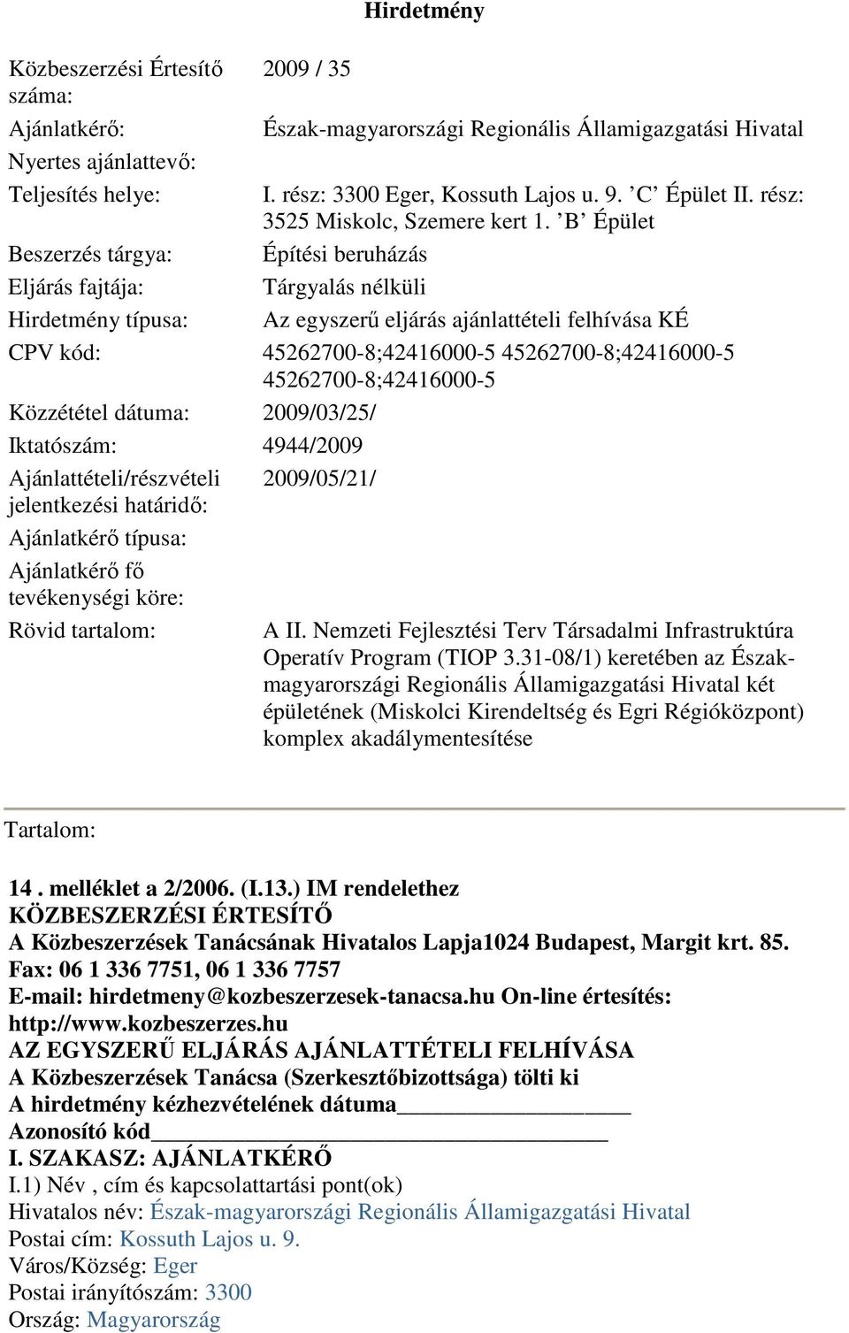 B Épület Építési beruházás Tárgyalás nélküli Az egyszerő eljárás ajánlattételi felhívása KÉ CPV kód: 45262700-8;42416000-5 45262700-8;42416000-5 45262700-8;42416000-5 Közzététel dátuma: 2009/03/25/