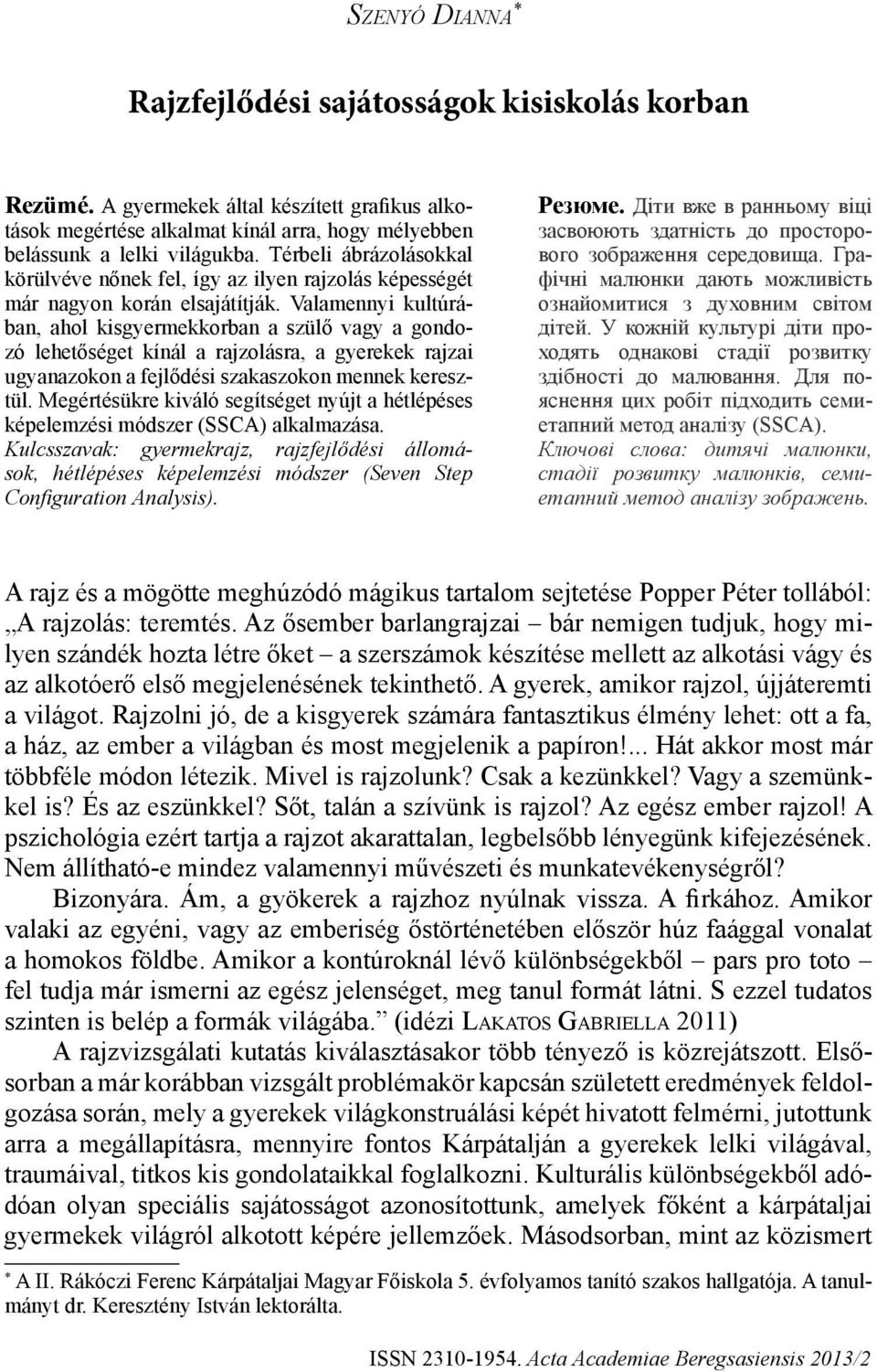 Valamennyi kultúrában, ahol kisgyermekkorban a szülő vagy a gondozó lehetőséget kínál a rajzolásra, a gyerekek rajzai ugyanazokon a fejlődési szakaszokon mennek keresztül.