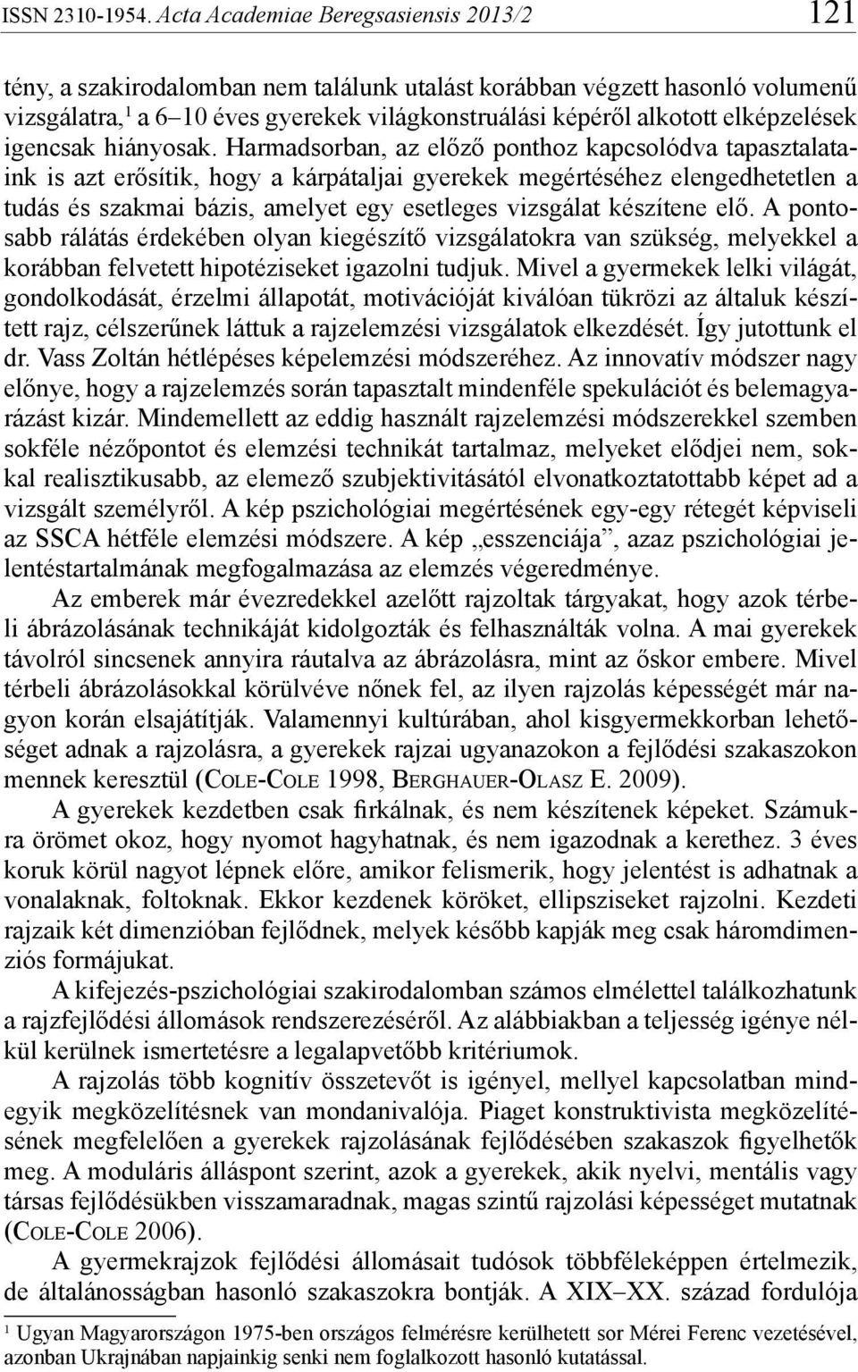 készítene elő. A pontosabb rálátás érdekében olyan kiegészítő vizsgálatokra van szükség, melyekkel a korábban felvetett hipotéziseket igazolni tudjuk.