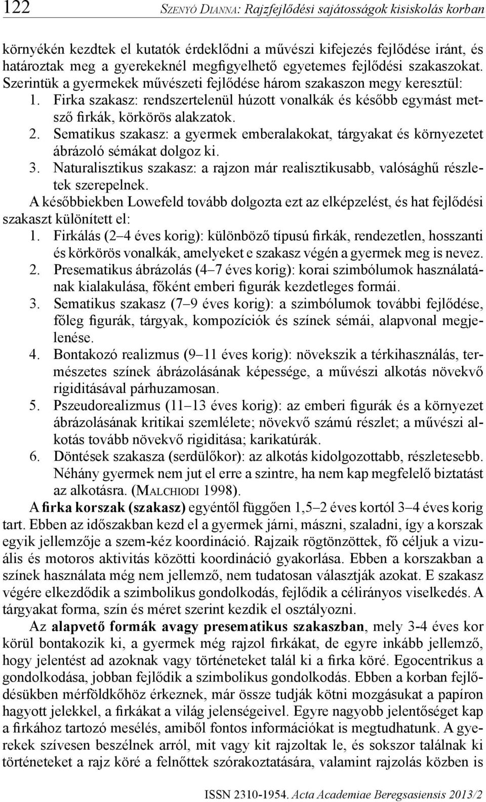 2. Sematikus szakasz: a gyermek emberalakokat, tárgyakat és környezetet ábrázoló sémákat dolgoz ki. 3. Naturalisztikus szakasz: a rajzon már realisztikusabb, valósághű részletek szerepelnek.