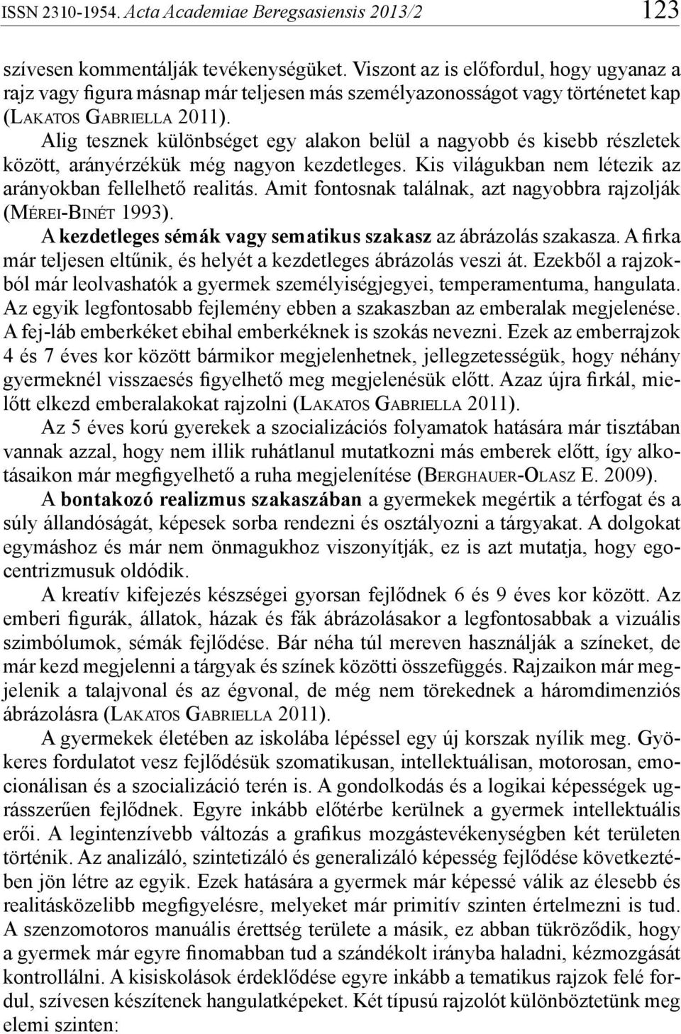 Amit fontosnak találnak, azt nagyobbra rajzolják (Mérei-Binét 1993). A kezdetleges sémák vagy sematikus szakasz az ábrázolás szakasza.