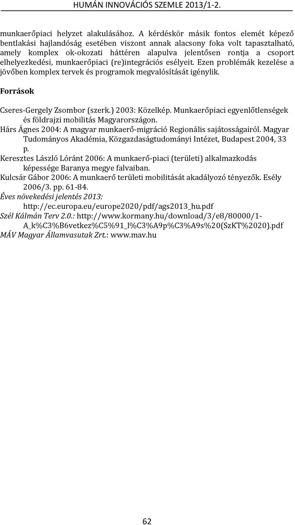 elhelyezkedési, munkaerőpiaci (re)integrációs esélyeit. Ezen problémák kezelése a jövőben komplex tervek és programok megvalósítását igénylik. Források Cseres-Gergely Zsombor (szerk.) 2003: Közelkép.