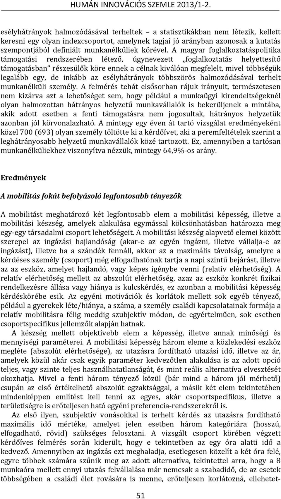 A magyar foglalkoztatáspolitika támogatási rendszerében létező, úgynevezett foglalkoztatás helyettesítő támogatásban részesülők köre ennek a célnak kiválóan megfelelt, mivel többségük legalább egy,