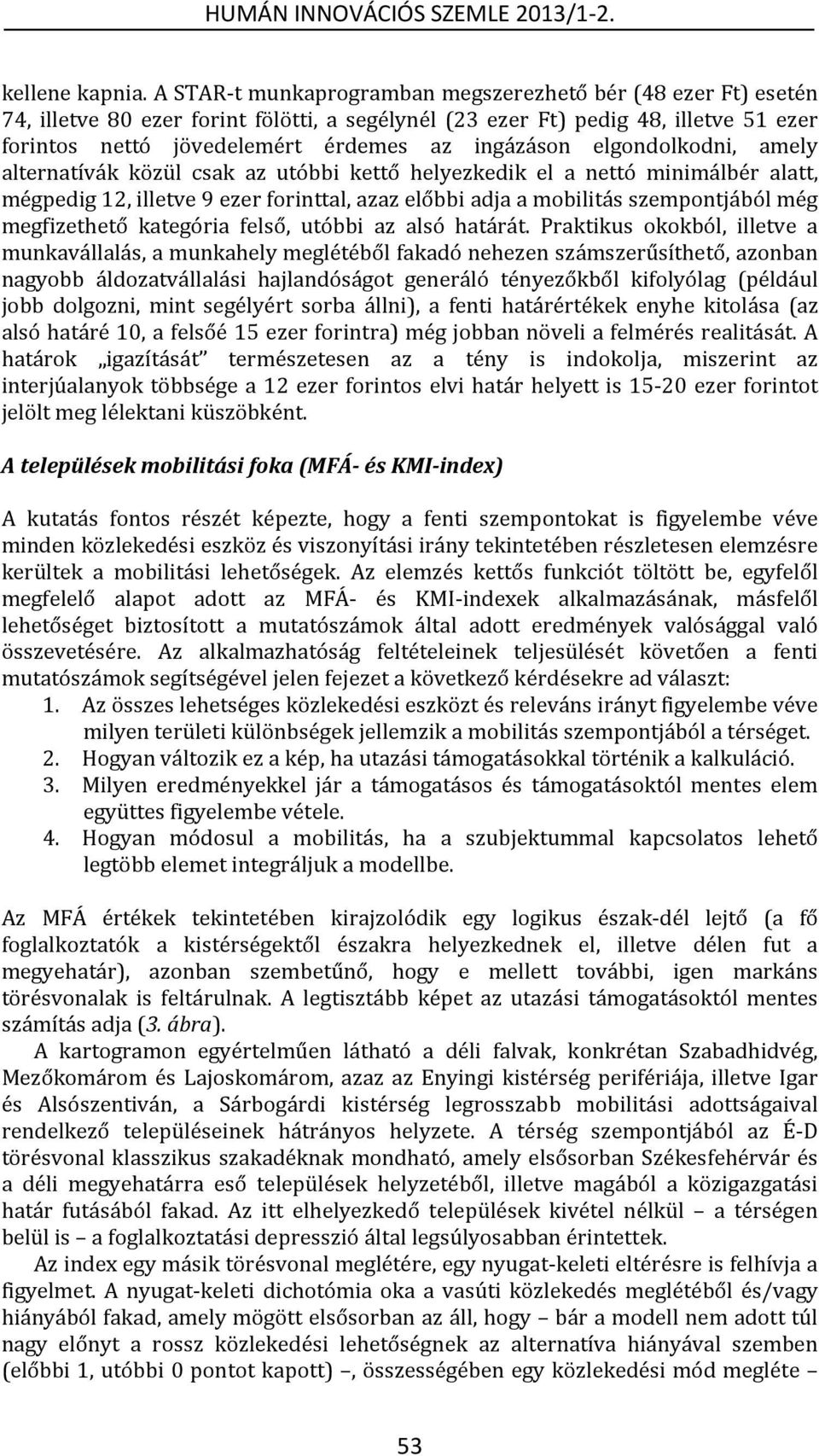 elgondolkodni, amely alternatívák közül csak az utóbbi kettő helyezkedik el a nettó minimálbér alatt, mégpedig 12, illetve 9 ezer forinttal, azaz előbbi adja a mobilitás szempontjából még