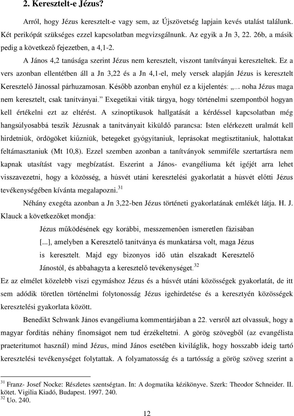 Ez a vers azonban ellentétben áll a Jn 3,22 és a Jn 4,1-el, mely versek alapján Jézus is keresztelt Keresztelő Jánossal párhuzamosan. Később azonban enyhül ez a kijelentés:.