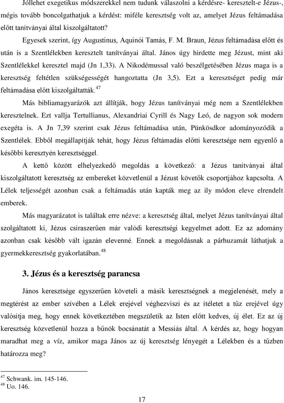 János úgy hirdette meg Jézust, mint aki Szentlélekkel keresztel majd (Jn 1,33). A Nikodémussal való beszélgetésében Jézus maga is a keresztség feltétlen szükségességét hangoztatta (Jn 3,5).