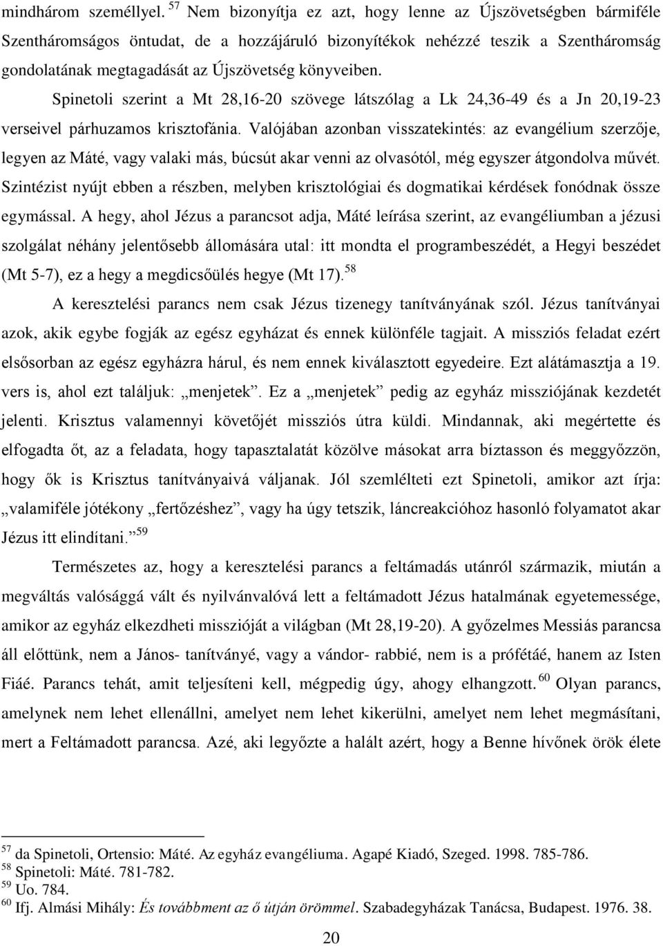 könyveiben. Spinetoli szerint a Mt 28,16-20 szövege látszólag a Lk 24,36-49 és a Jn 20,19-23 verseivel párhuzamos krisztofánia.