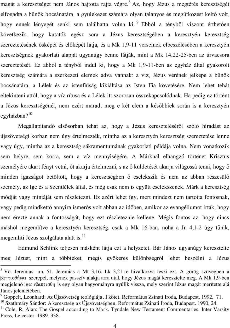 9 Ebből a tényből viszont érthetően következik, hogy kutatók egész sora a Jézus keresztségében a keresztyén keresztség szereztetésének ősképét és előképét látja, és a Mk 1,9-11 verseinek