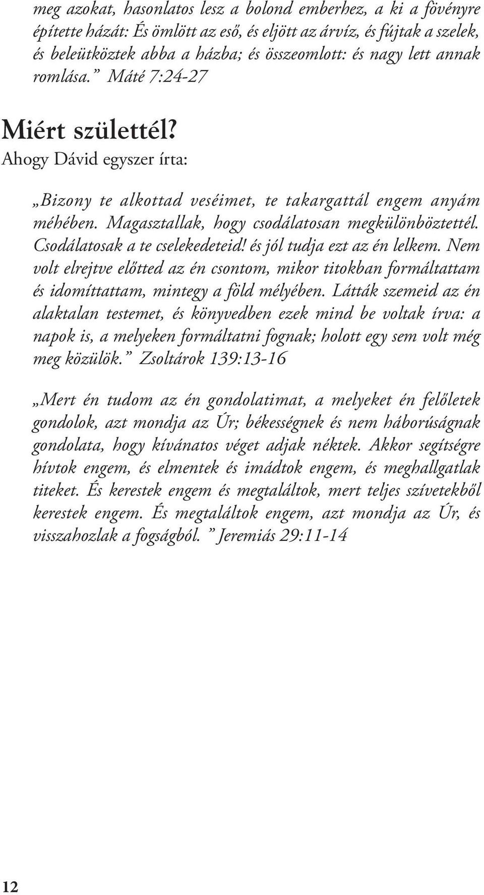 Csodálatosak a te cselekedeteid! és jól tudja ezt az én lelkem. Nem volt elrejtve előtted az én csontom, mikor titokban formáltattam és idomíttattam, mintegy a föld mélyében.