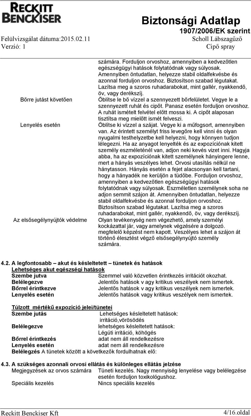 Öblítse le bő vízzel a szennyezett bőrfelületet. Vegye le a szennyezett ruhát és cipőt. Panasz esetén forduljon orvoshoz. A ruhát ismételt felvétel előtt mossa ki.