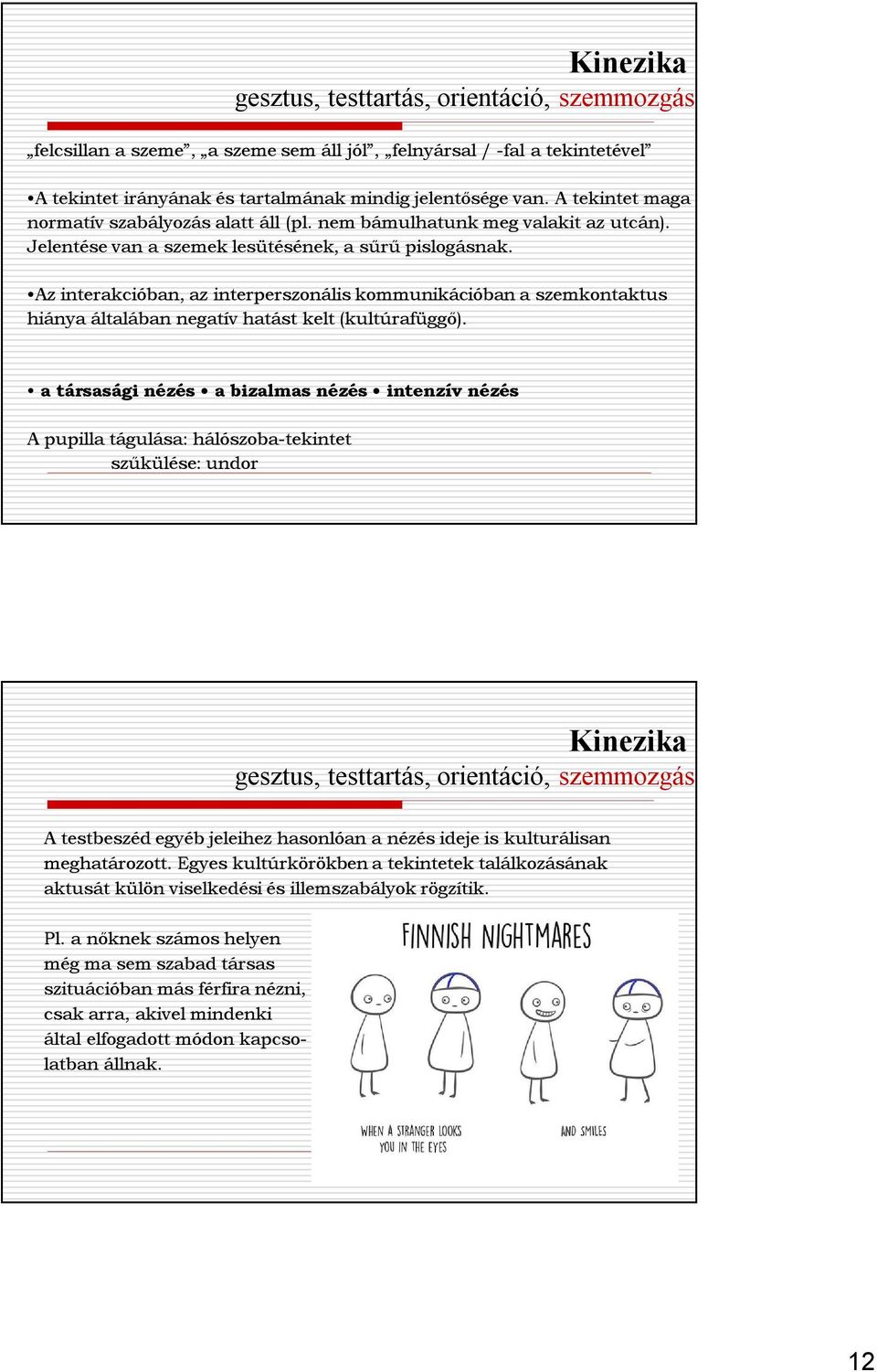 Az interakcióban, az interperszonális kommunikációban a szemkontaktus hiánya általában negatív hatást kelt (kultúrafüggő).