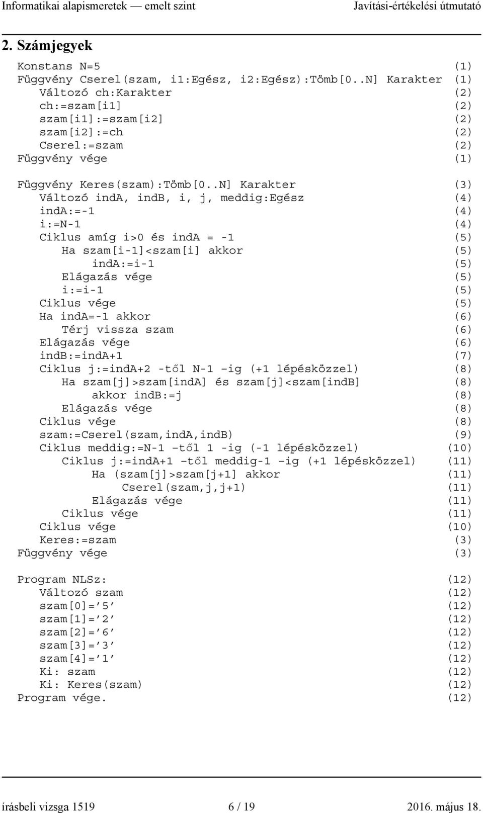 .N] Karakter (3) Változó inda, indb, i, j, meddig:egész (4) inda:=- (4) i:=n- (4) Ciklus amíg i>0 és inda = - (5) Ha szam[i-]<szam[i] akkor (5) inda:=i- (5) Elágazás vége (5) i:=i- (5) Ciklus vége