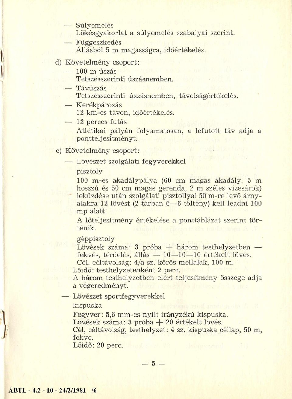 e) Követelmény csoport: Lövészet szolgálati fegyverekkel pisztoly 100 m-es akadálypálya (60 cm magas akadály, 5 m hosszú és 50 cm magas gerenda, 2 m széles vizesárok) leküzdése után szolgálati