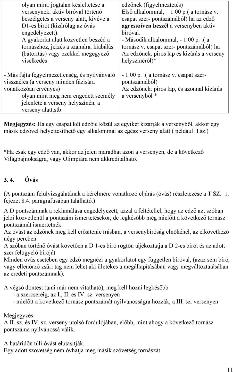 fázisára vonatkozóan érvényes) olyan mint meg nem engedett személy jelenléte a verseny helyszínén, a verseny alatt,stb. edzőnek (figyelmeztetés) Első alkalommal, 1.00 p.( a tornász v.