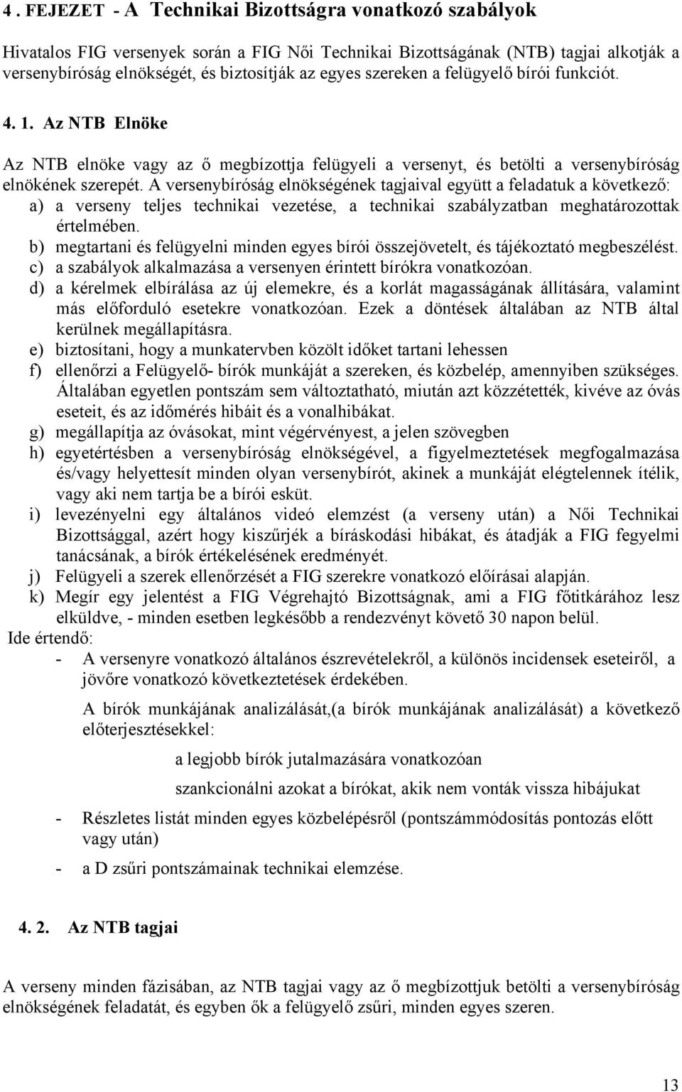 A versenybíróság elnökségének tagjaival együtt a feladatuk a következő: a) a verseny teljes technikai vezetése, a technikai szabályzatban meghatározottak értelmében.