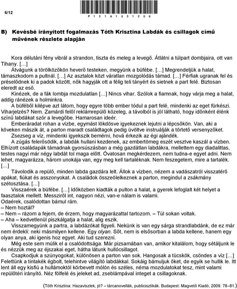 [ ] Az asztalok közt váratlan mozgolódás támad. [ ] Férfiak ugranak fel és préselődnek ki a padok között, nők hagyják ott a félig teli tányért és sietnek a part felé. Biztosan eleredt az eső.