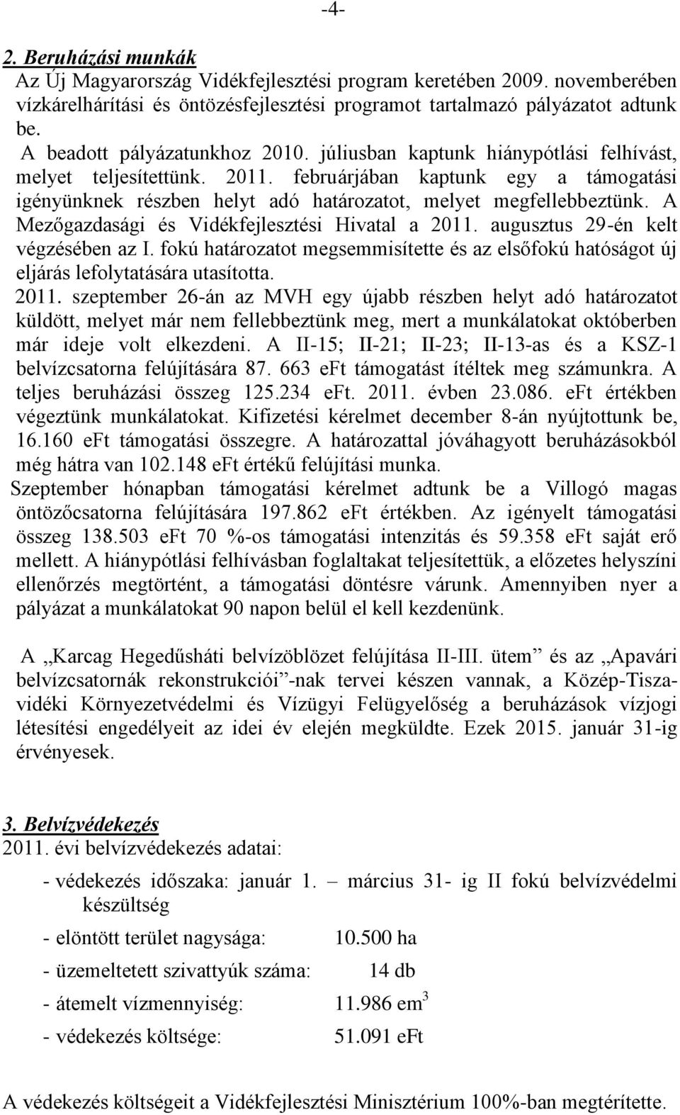 februárjában kaptunk egy a támogatási igényünknek részben helyt adó határozatot, melyet megfellebbeztünk. A Mezőgazdasági és Vidékfejlesztési Hivatal a 2011. augusztus 29-én kelt végzésében az I.