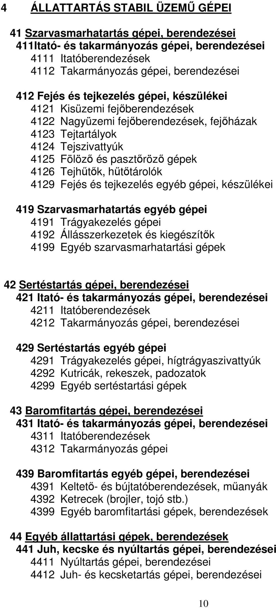 4129 Fejés és tejkezelés egyéb gépei, készülékei 419 Szarvasmarhatartás egyéb gépei 4191 Trágyakezelés gépei 4192 Állásszerkezetek és kiegészítők 4199 Egyéb szarvasmarhatartási gépek 42 Sertéstartás