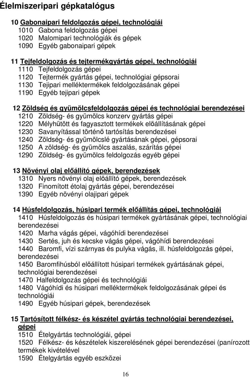 Zöldség és gyümölcsfeldolgozás gépei és technológiai berendezései 1210 Zöldség- és gyümölcs konzerv gyártás gépei 1220 Mélyhűtött és fagyasztott termékek előállításának gépei 1230 Savanyítással