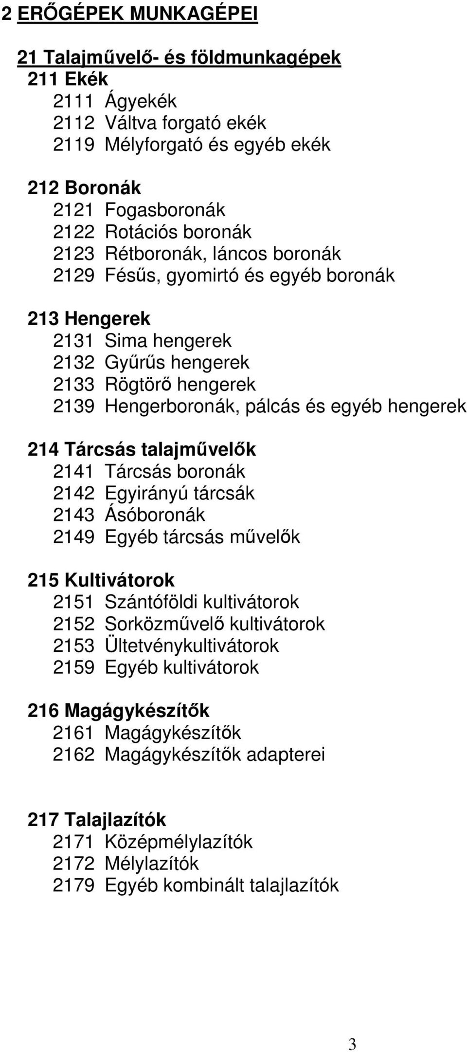 Tárcsás talajművelők 2141 Tárcsás boronák 2142 Egyirányú tárcsák 2143 Ásóboronák 2149 Egyéb tárcsás művelők 215 Kultivátorok 2151 Szántóföldi kultivátorok 2152 Sorközművelő kultivátorok 2153