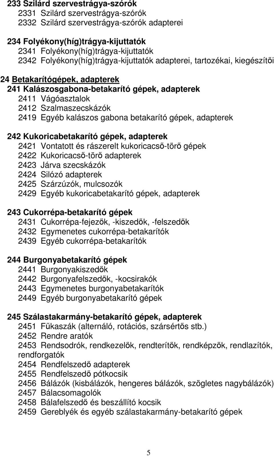 kalászos gabona betakarító gépek, adapterek 242 Kukoricabetakarító gépek, adapterek 2421 Vontatott és rászerelt kukoricacső-törő gépek 2422 Kukoricacső-törő adapterek 2423 Járva szecskázók 2424