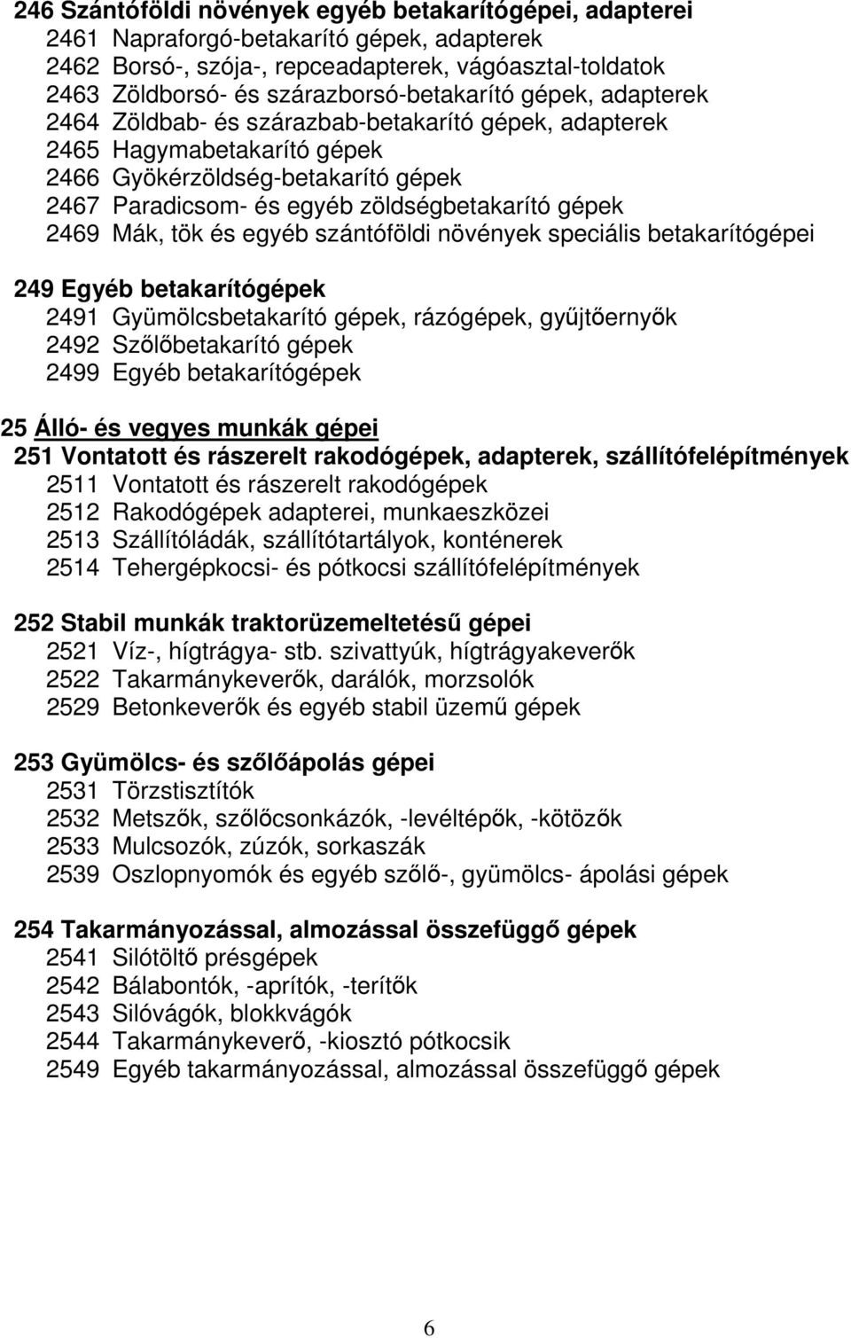 zöldségbetakarító gépek 2469 Mák, tök és egyéb szántóföldi növények speciális betakarítógépei 249 Egyéb betakarítógépek 2491 Gyümölcsbetakarító gépek, rázógépek, gyűjtőernyők 2492 Szőlőbetakarító