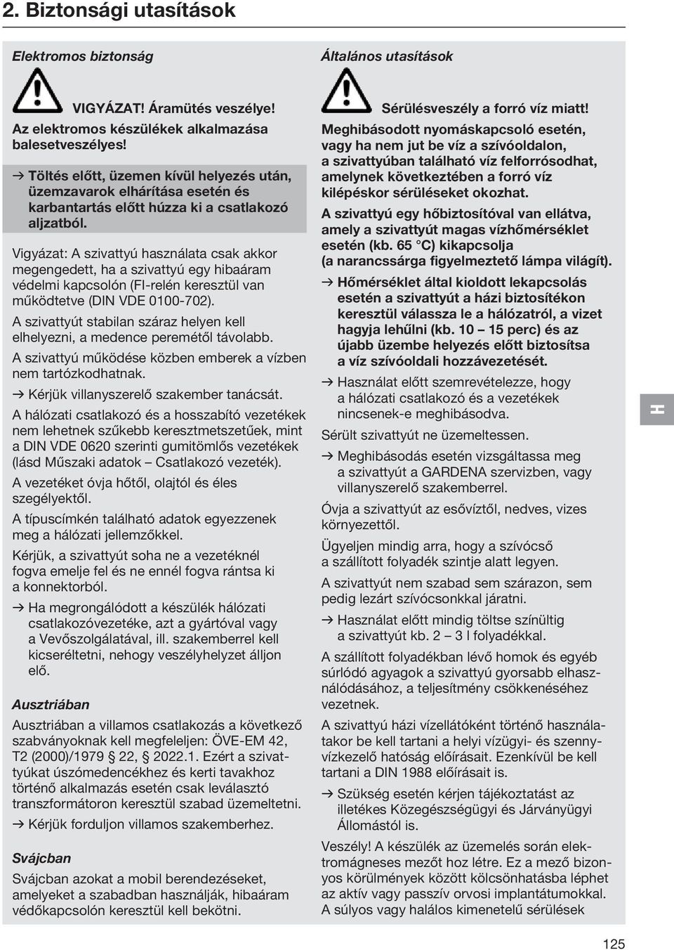 Vigyázat: A szivattyú használata csak akkor megengedett, ha a szivattyú egy hibaáram védelmi kapcsolón (FI-relén keresztül van működtetve (DIN VDE 0100-702).