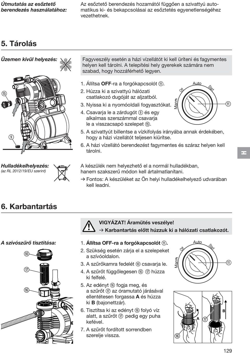 Állítsa OFF-ra a forgókapcsolót q. 2. úzza ki a szivattyú hálózati csatlakozó dugóját az aljzatból. 3. Nyissa ki a nyomóoldali fogyasztókat. 4.