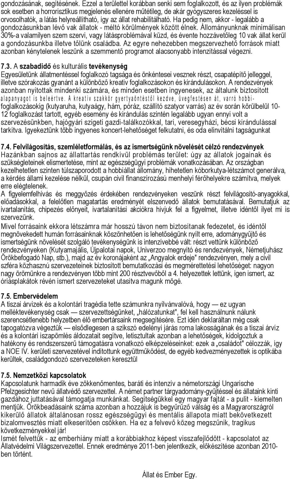 helyreállítható, így az állat rehabilitálható. Ha pedig nem, akkor - legalább a gondozásunkban lévő vak állatok - méltó körülmények között élnek.