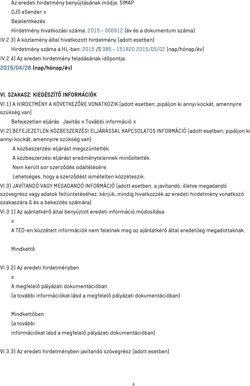 SZAKASZ: KIEGÉSZÍTŐ INFORMÁCIÓK VI.1) A HIRDETMÉNY A KÖVETKEZŐRE VONATKOZIK (adott esetben; pipáljon ki annyi kockát, amennyire szükség van) Befejezetlen eljárás Javítás x További információ x VI.