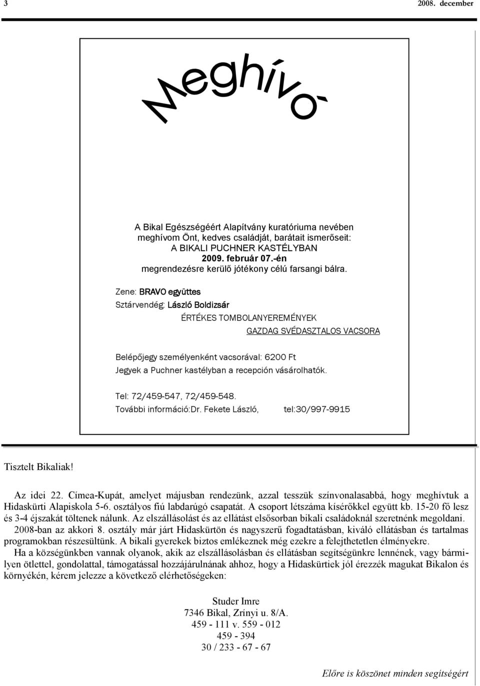 Zene: BRAVO együttes Sztárvendég: László Boldizsár ÉRTÉKES TOMBOLANYEREMÉNYEK GAZDAG SVÉDASZTALOS VACSORA Belépőjegy személyenként vacsorával: 6200 Ft Jegyek a Puchner kastélyban a recepción