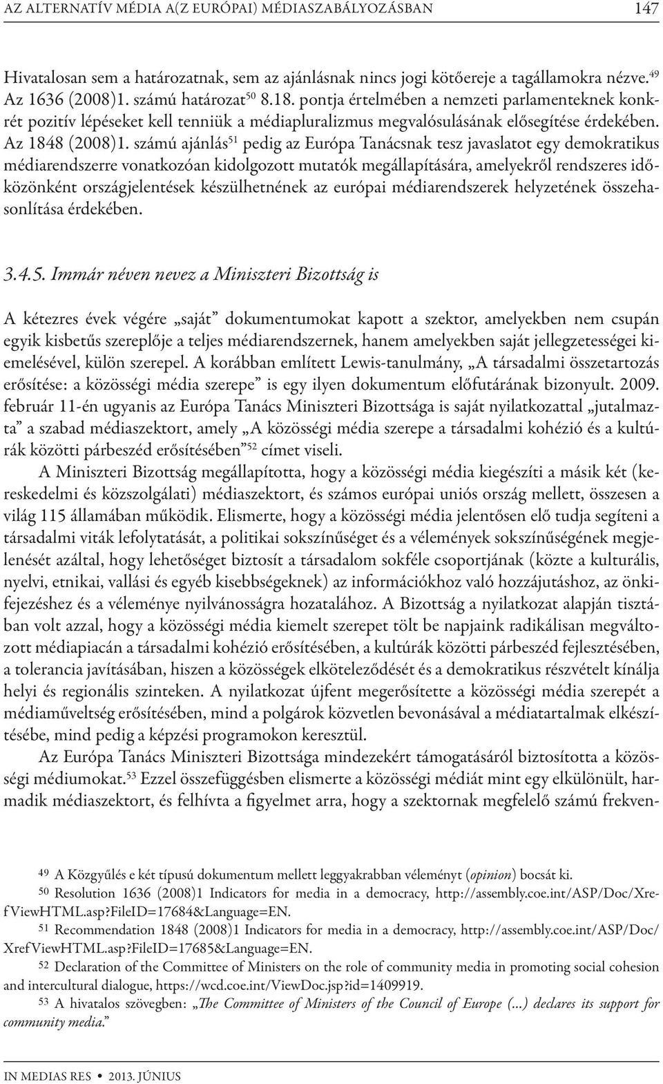 számú ajánlás 51 pedig az Európa Tanácsnak tesz javaslatot egy demokratikus médiarendszerre vonatkozóan kidolgozott mutatók megállapítására, amelyekről rendszeres időközönként országjelentések