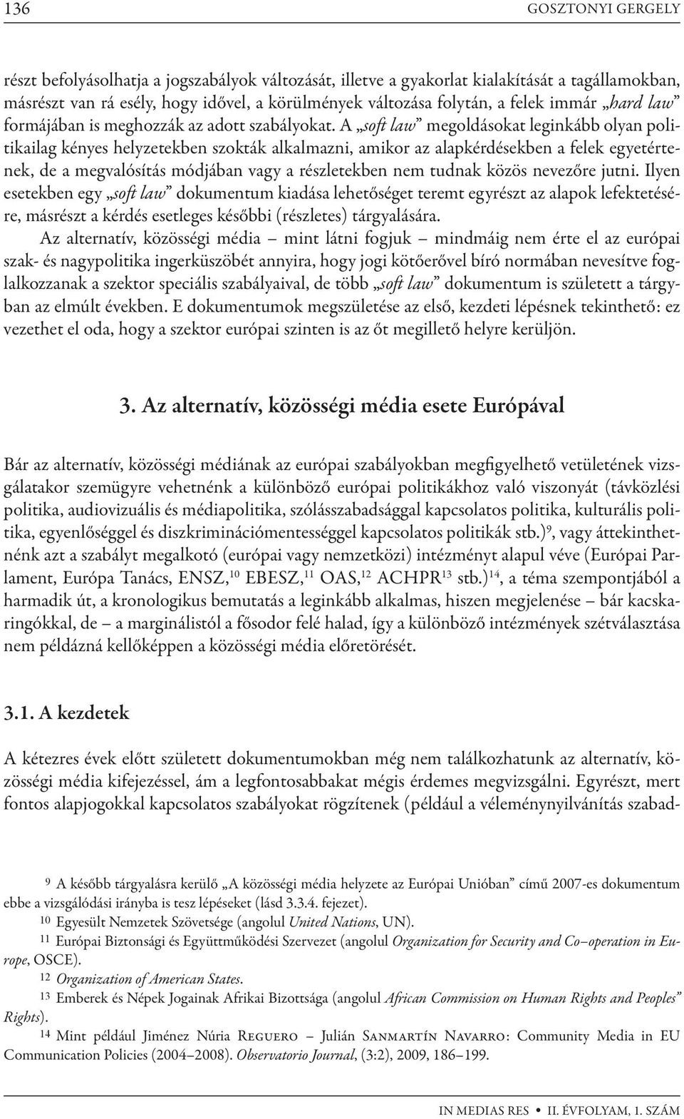 A soft law megoldásokat leginkább olyan politikailag kényes helyzetekben szokták alkalmazni, amikor az alapkérdésekben a felek egyetértenek, de a megvalósítás módjában vagy a részletekben nem tudnak