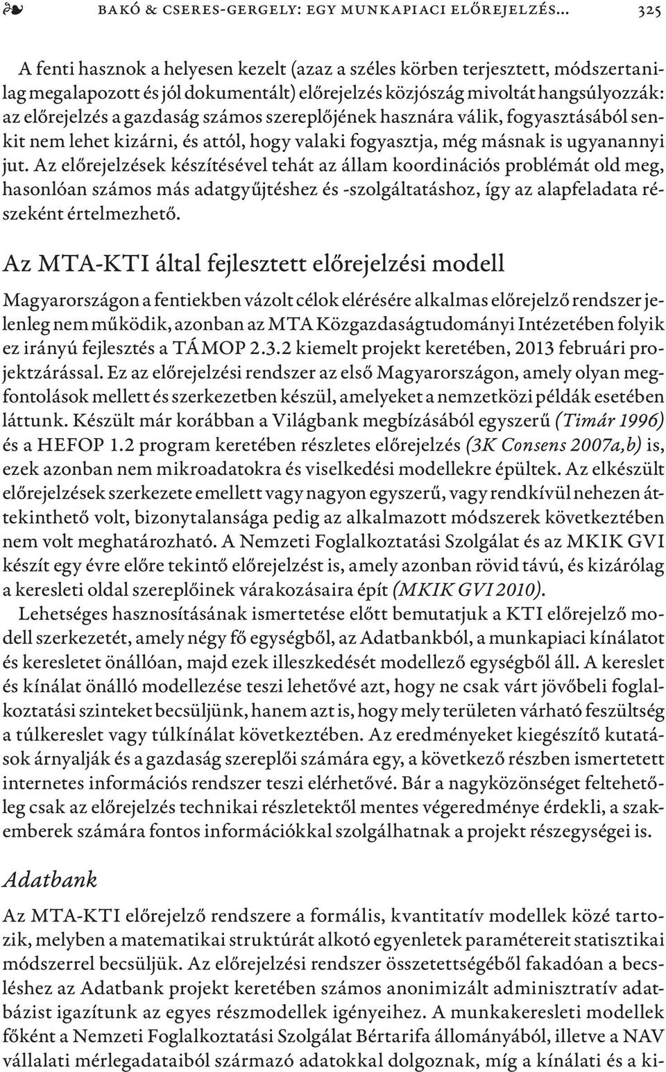 számos szereplőjének hasznára válik, fogyasztásából senkit nem lehet kizárni, és attól, hogy valaki fogyasztja, még másnak is ugyanannyi jut.