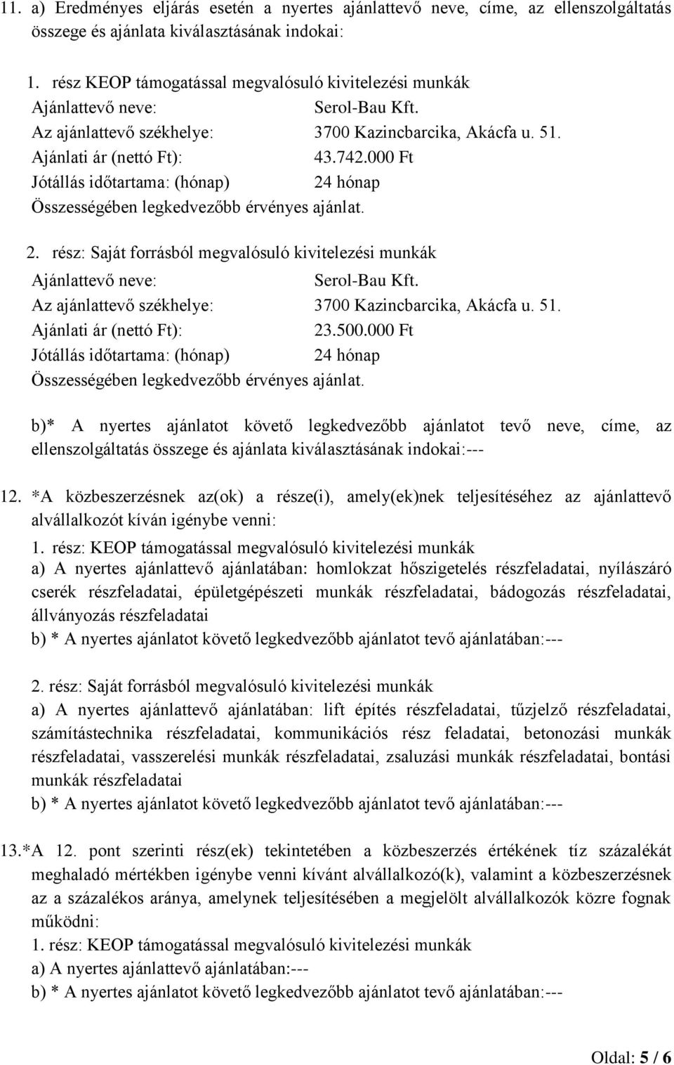 000 Ft Összességében legkedvezőbb érvényes ajánlat. Ajánlattevő neve: Serol-Bau Kft. Az ajánlattevő székhelye: 3700 Kazincbarcika, Akácfa u. 51. 23.500.