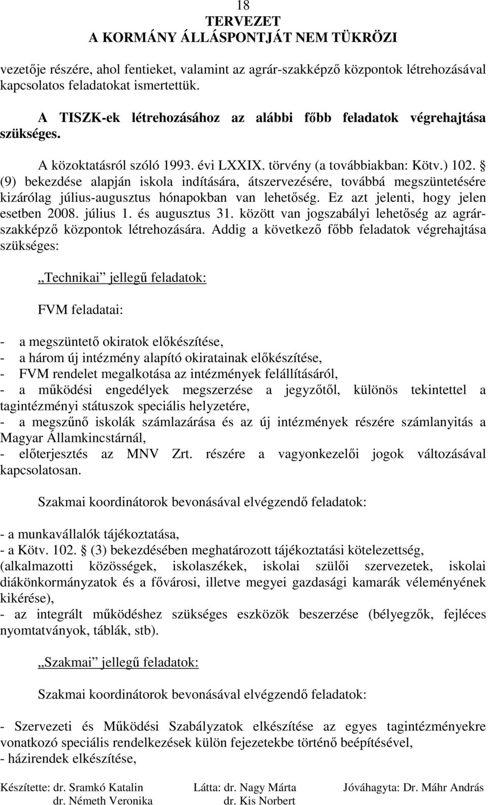 (9) bekezdése alapján iskola indítására, átszervezésére, továbbá megszüntetésére kizárólag július-augusztus hónapokban van lehetıség. Ez azt jelenti, hogy jelen esetben 2008. július 1.