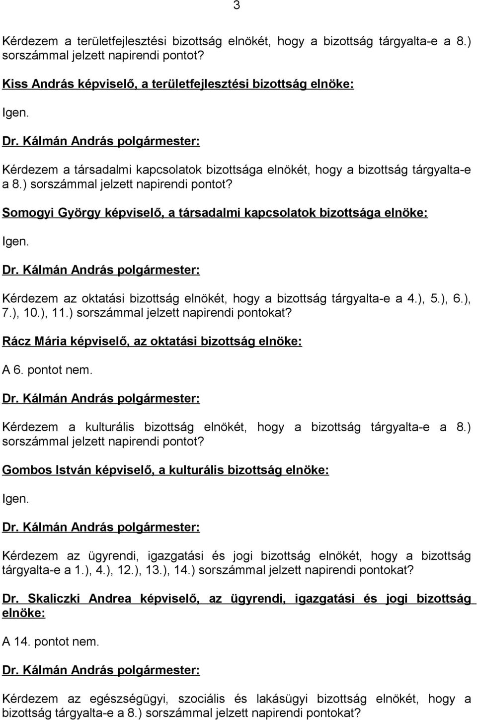 Somogyi György képviselő, a társadalmi kapcsolatok bizottsága elnöke: Igen. Kérdezem az oktatási bizottság elnökét, hogy a bizottság tárgyalta-e a 4.), 5.), 6.), 7.), 10.), 11.