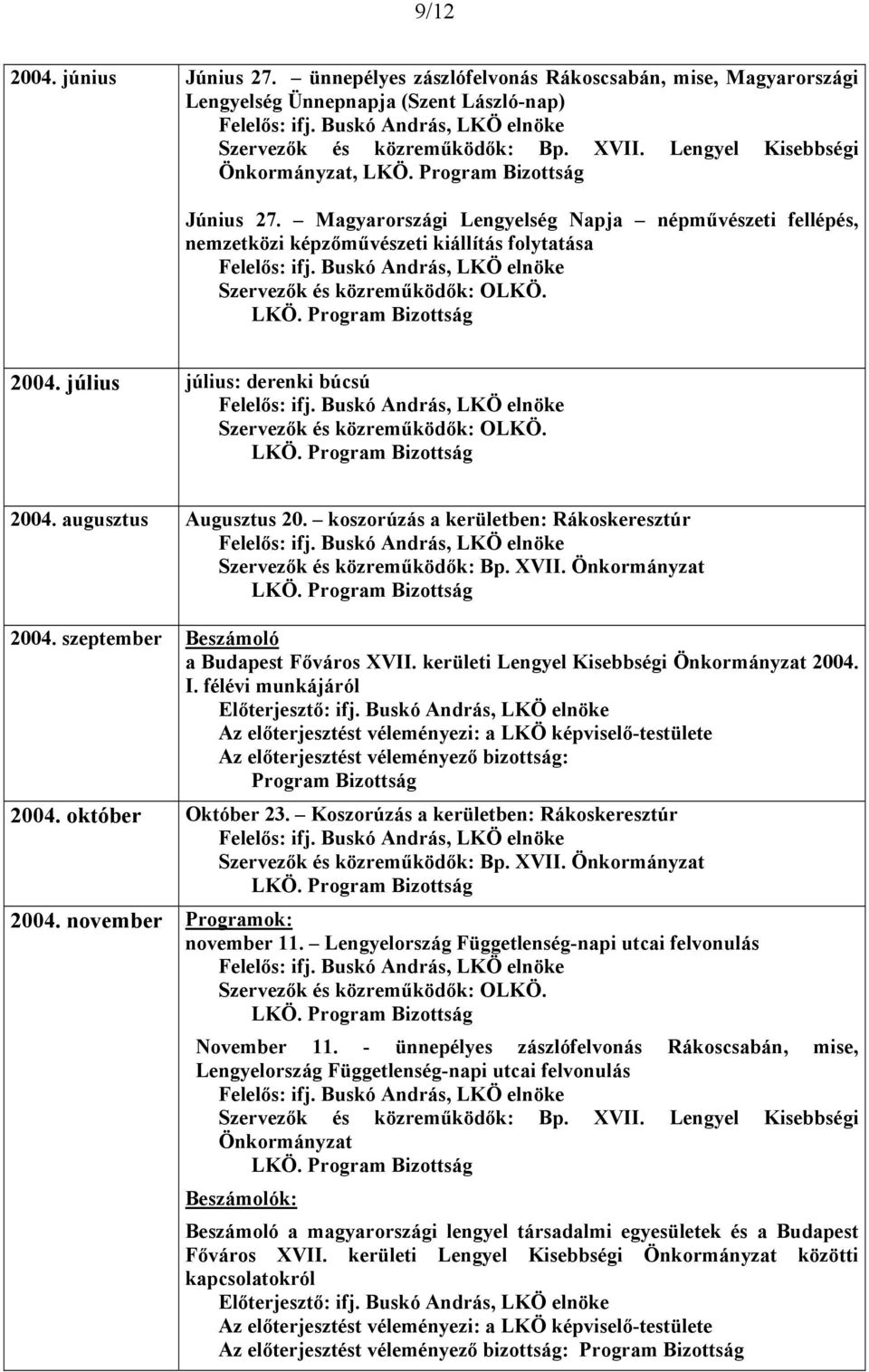 július július: derenki búcsú Szervezők és közreműködők: OLKÖ. 2004. augusztus Augusztus 20. koszorúzás a kerületben: Rákoskeresztúr Szervezők és közreműködők: Bp. XVII. Önkormányzat 2004.