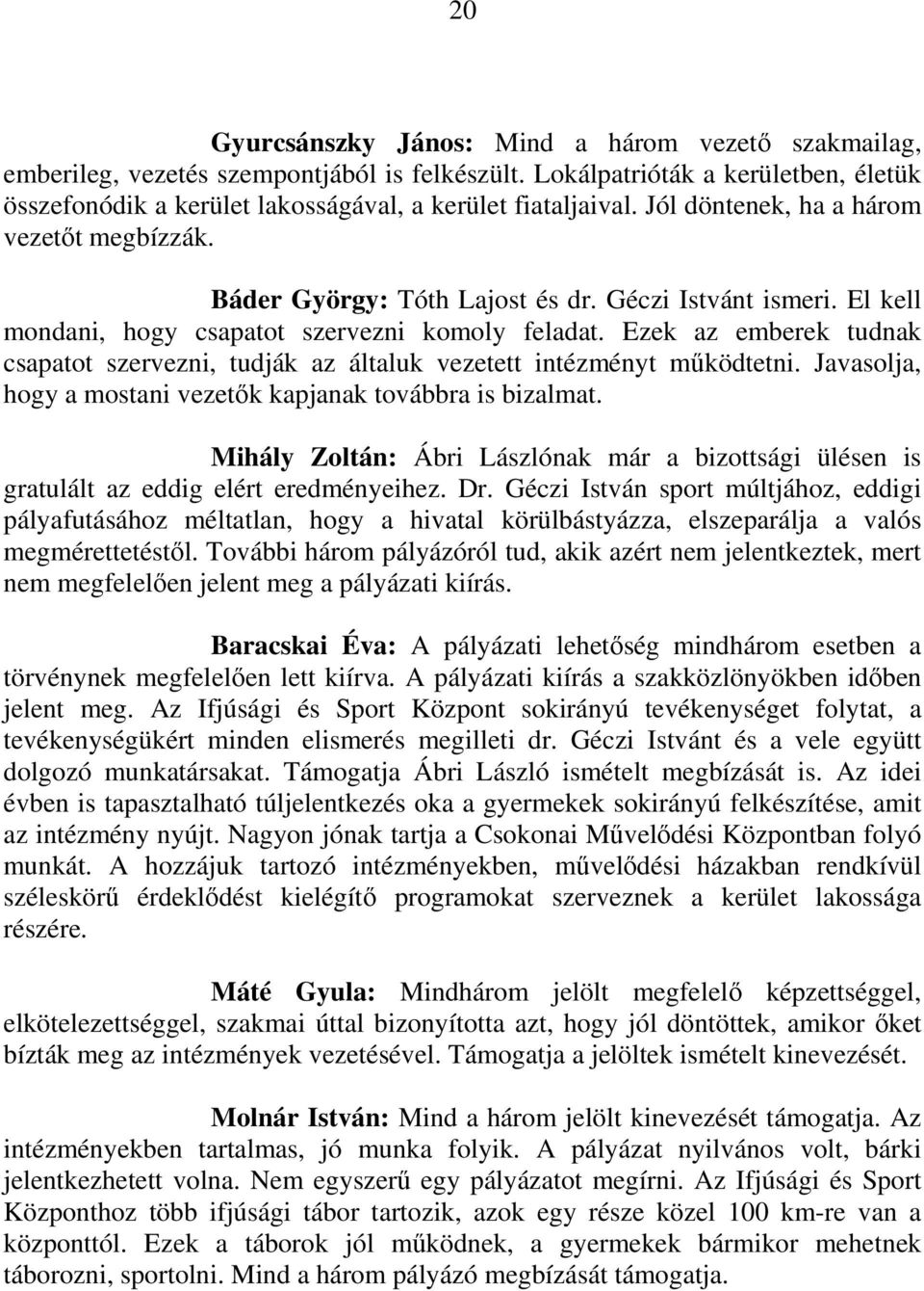 Ezek az emberek tudnak csapatot szervezni, tudják az általuk vezetett intézményt mőködtetni. Javasolja, hogy a mostani vezetık kapjanak továbbra is bizalmat.