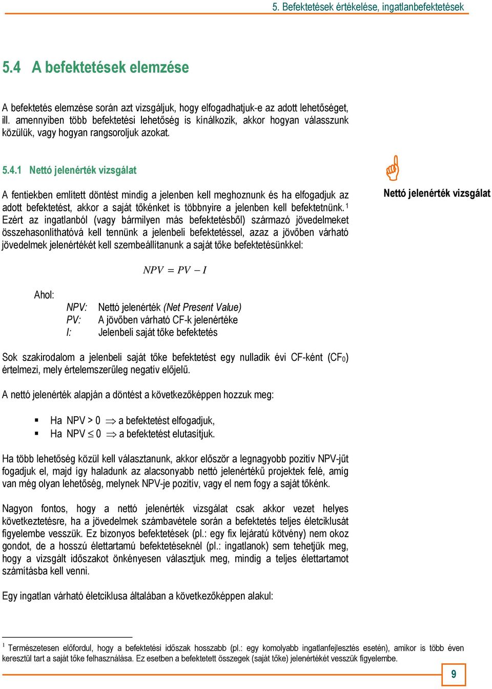1 Nettó jelenérték vizsgálat A fentiekben említett döntést mindig a jelenben kell meghoznunk és ha elfogadjuk az adott befektetést, akkor a saját tıkénket is többnyire a jelenben kell befektetnünk.