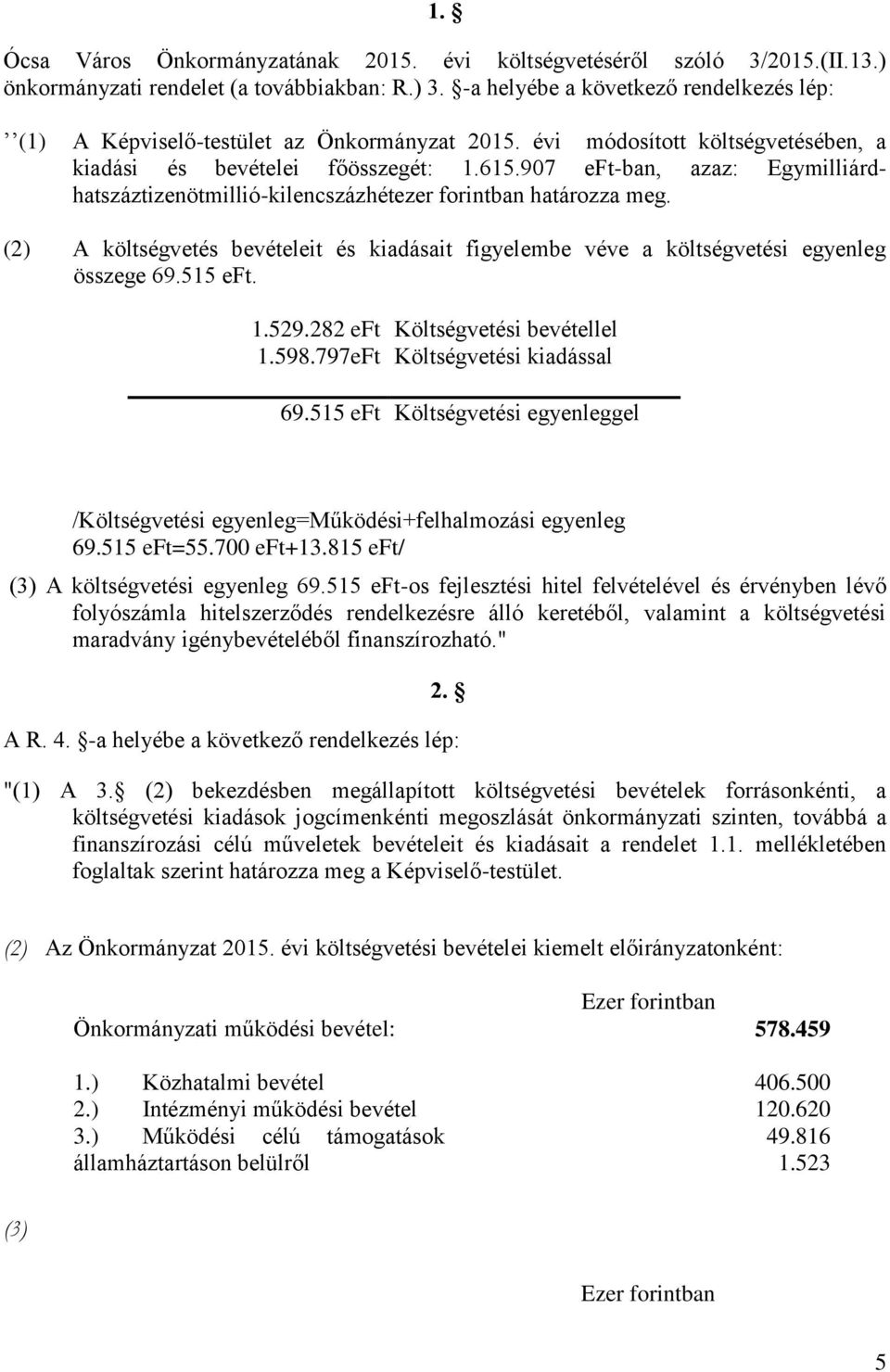 907 eft-ban, azaz: Egymilliárdhatszáztizenötmillió-kilencszázhétezer forintban határozza meg. (2) A költségvetés bevételeit és kiadásait figyelembe véve a költségvetési egyenleg összege 69.515 eft. 1.