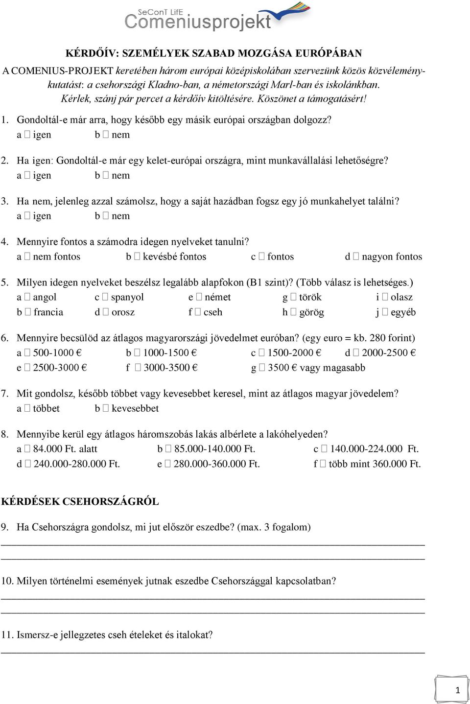 Ha igen: Gondoltál-e már egy kelet-európai országra, mint munkavállalási lehetőségre? 3. Ha nem, jelenleg azzal számolsz, hogy a saját hazádban fogsz egy jó munkahelyet találni? 4.