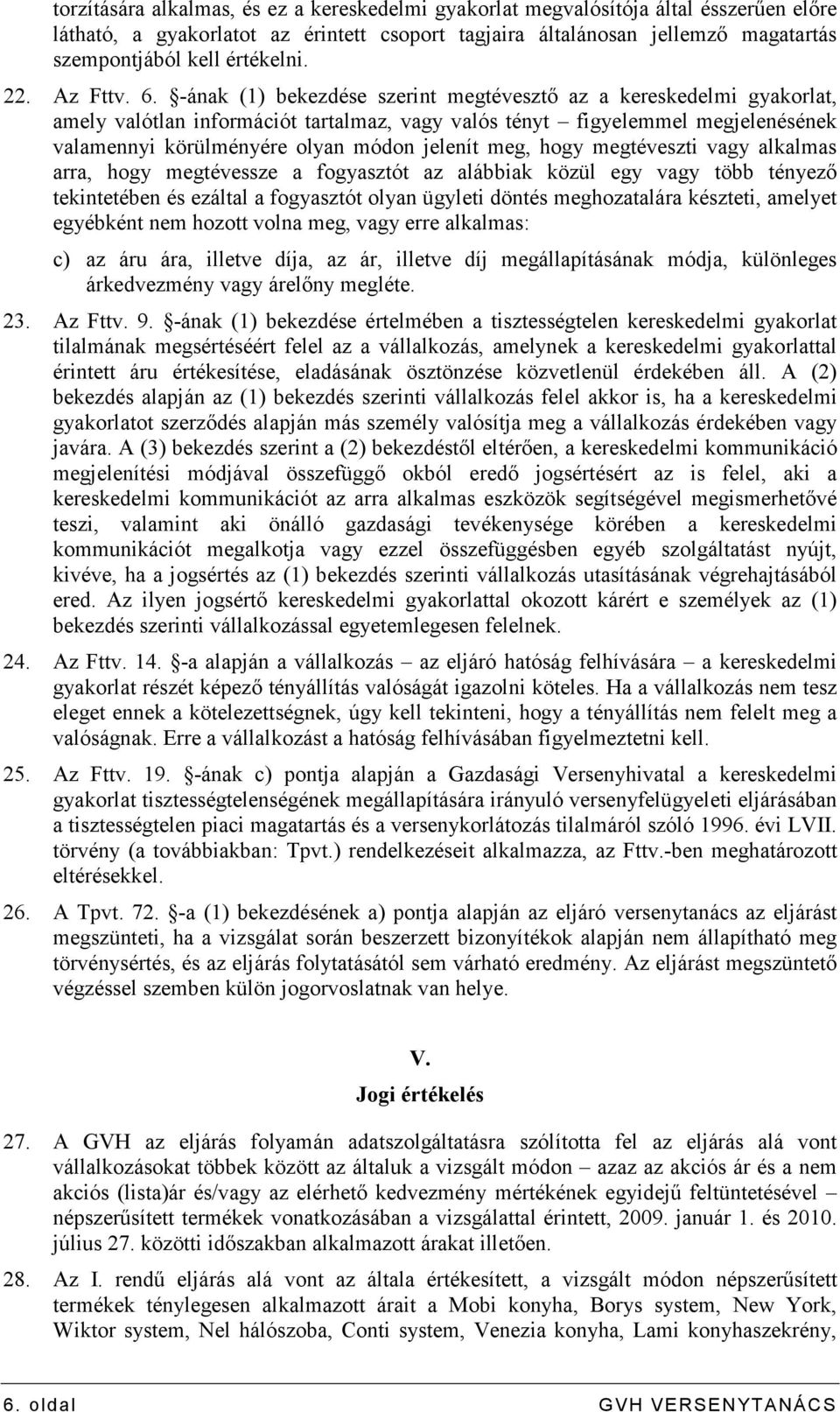 -ának (1) bekezdése szerint megtévesztı az a kereskedelmi gyakorlat, amely valótlan információt tartalmaz, vagy valós tényt figyelemmel megjelenésének valamennyi körülményére olyan módon jelenít meg,