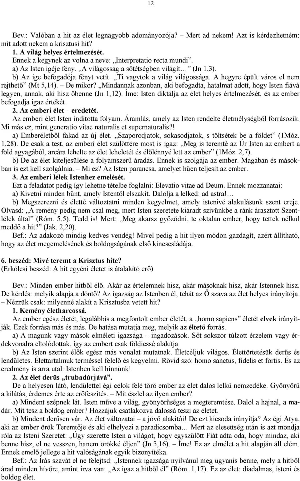 A hegyre épült város el nem rejthető (Mt 5,14). De mikor? Mindannak azonban, aki befogadta, hatalmat adott, hogy Isten fiává legyen, annak, aki hisz őbenne (Jn 1,12).