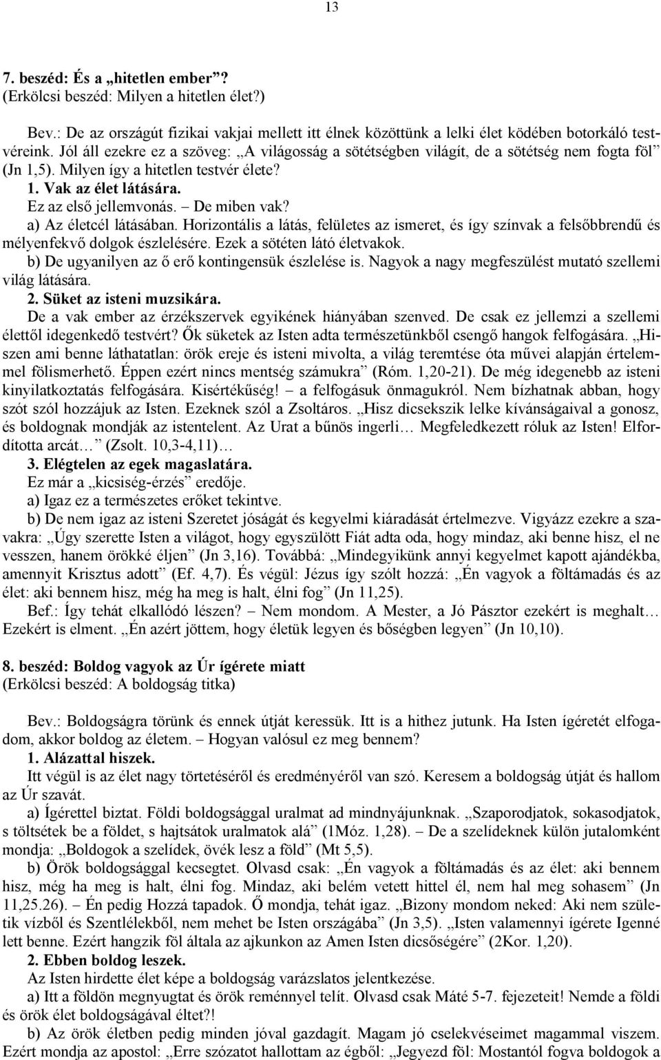 De miben vak? a) Az életcél látásában. Horizontális a látás, felületes az ismeret, és így színvak a felsőbbrendű és mélyenfekvő dolgok észlelésére. Ezek a sötéten látó életvakok.