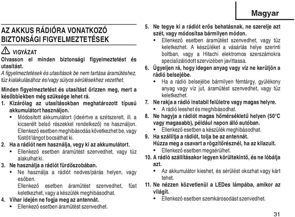 Minden figyelmeztetést és utasítást őrizzen meg, mert a későbbiekben még szüksége lehet rá. 1. Kizárólag az utasításokban meghatározott típusú akkumulátort használjon.