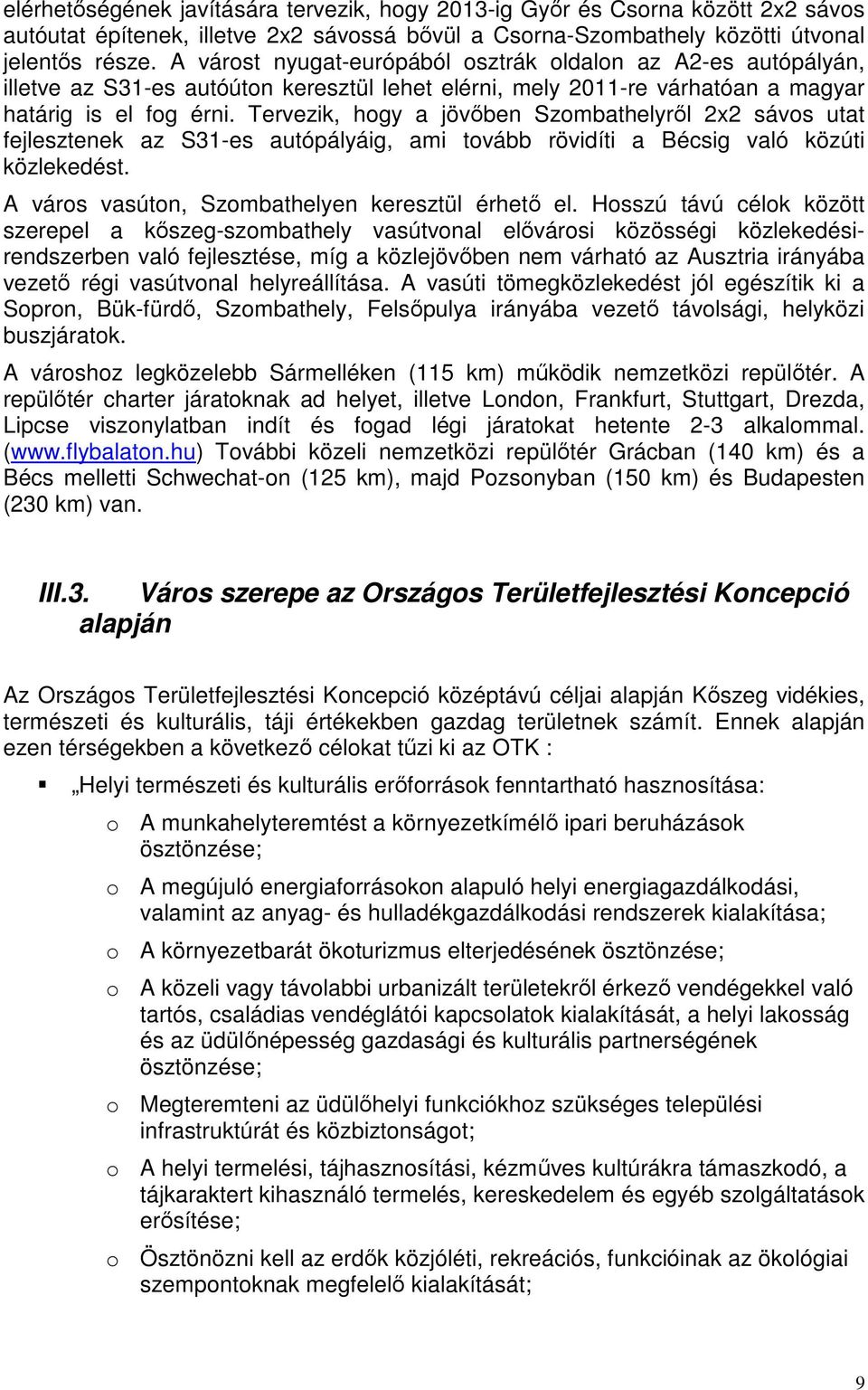 Tervezik, hogy a jövőben Szombathelyről 2x2 sávos utat fejlesztenek az S31-es autópályáig, ami tovább rövidíti a Bécsig való közúti közlekedést. A város vasúton, Szombathelyen keresztül érhető el.