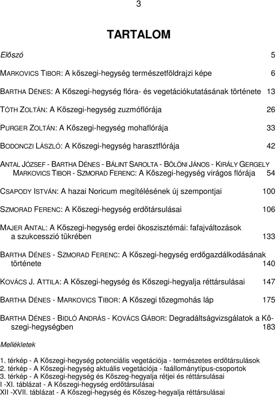 MARKOVICS TIBOR - SZMORAD FERENC: A Kıszegi-hegység virágos flórája 54 CSAPODY ISTVÁN: A hazai Noricum megítélésének új szempontjai 100 SZMORAD FERENC: A Kıszegi-hegység erdıtársulásai 106 MAJER
