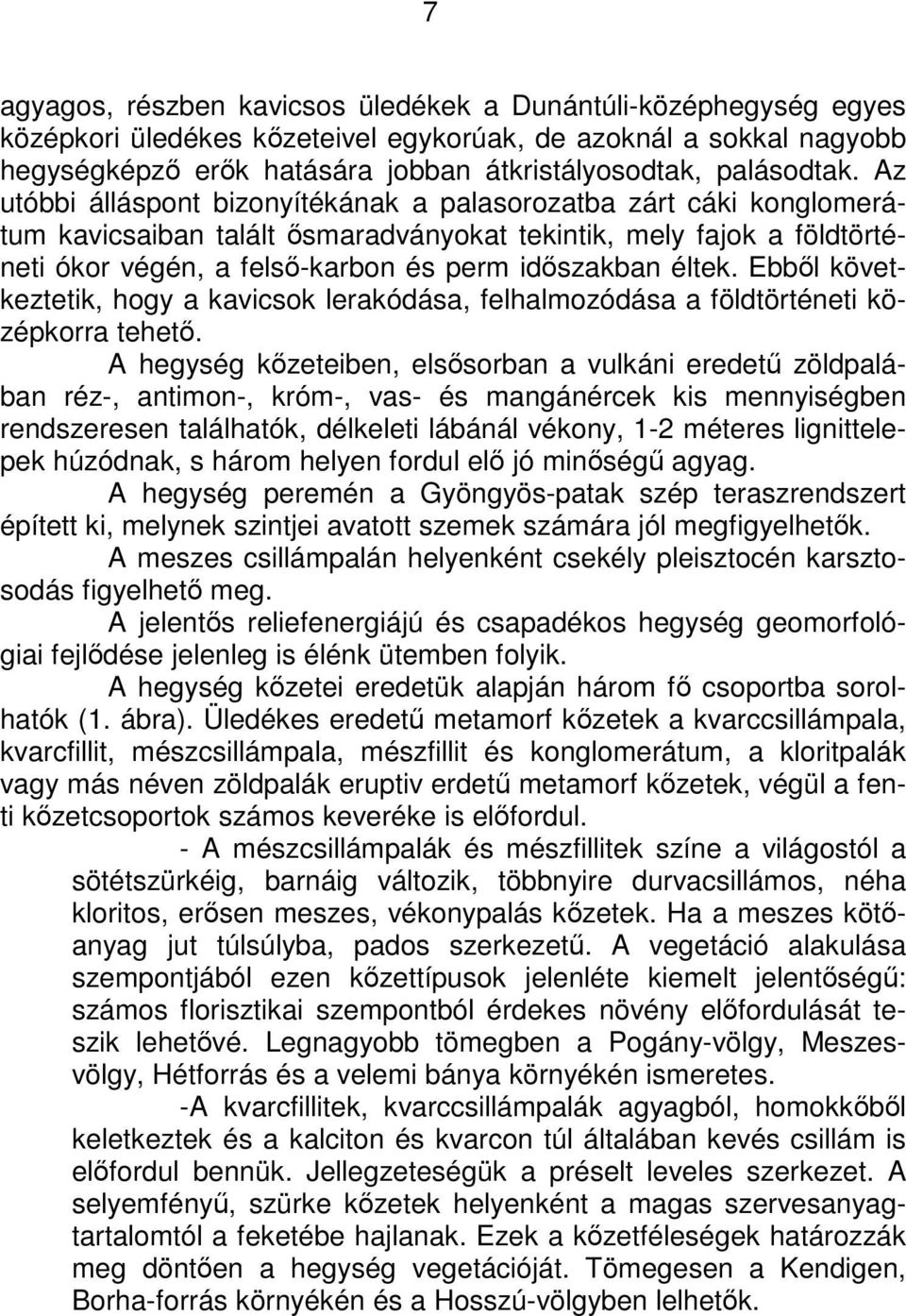 Az utóbbi álláspont bizonyítékának a palasorozatba zárt cáki konglomerátum kavicsaiban talált ısmaradványokat tekintik, mely fajok a földtörténeti ókor végén, a felsı-karbon és perm idıszakban éltek.