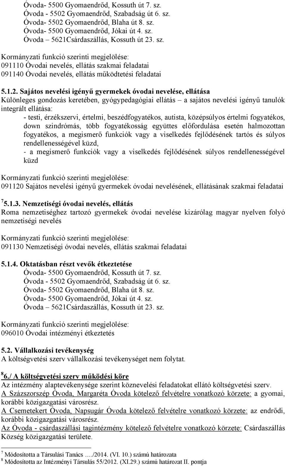 Sajátos nevelési igényű gyermekek óvodai nevelése, ellátása Különleges gondozás keretében, gyógypedagógiai ellátás a sajátos nevelési igényű tanulók integrált ellátása: - testi, érzékszervi, értelmi,